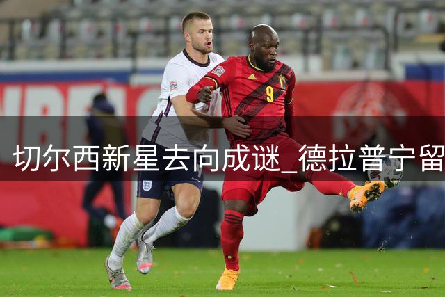 切尔西新星去向成谜 德拉普宁留英超拒欧冠